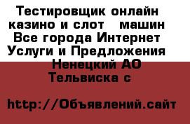 Тестировщик онлайн – казино и слот - машин - Все города Интернет » Услуги и Предложения   . Ненецкий АО,Тельвиска с.